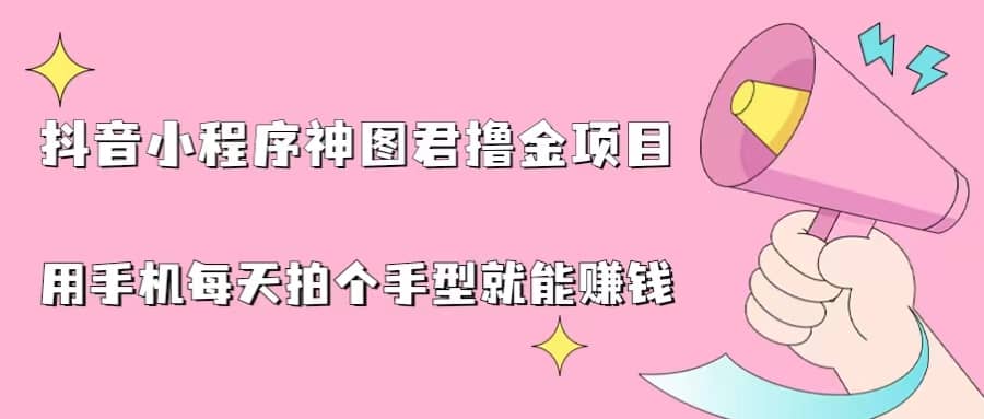 抖音小程序神图君撸金项目，用手机每天拍个手型挂载一下小程序就能赚钱创富副业网-网创项目资源站-副业项目-创业项目-搞钱项目创富副业网