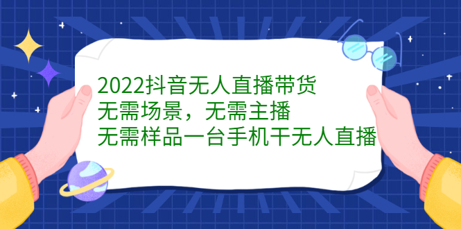 2022抖音无人直播带货，无需场景，无需主播，无需样品一台手机干无人直播创富副业网-网创项目资源站-副业项目-创业项目-搞钱项目创富副业网