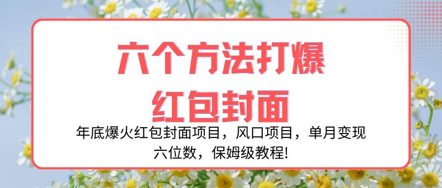 年底爆火红包封面项目，风口项目，单月变现六位数，保姆级教程!创富副业网-网创项目资源站-副业项目-创业项目-搞钱项目创富副业网
