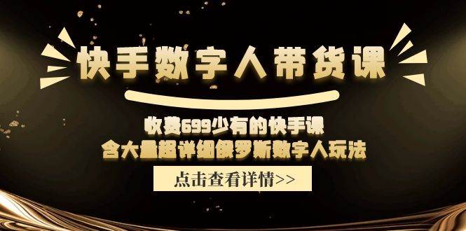 快手数字人带货课，收费699少有的快手课，含大量超详细数字人玩法创富副业网-网创项目资源站-副业项目-创业项目-搞钱项目创富副业网