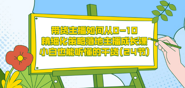 带货主播如何从0-10，精细化策略落地主播成长课，小白也能听懂的干货(24节)创富副业网-网创项目资源站-副业项目-创业项目-搞钱项目创富副业网