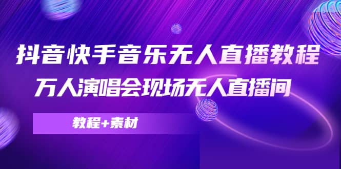 抖音快手音乐无人直播教程，万人演唱会现场无人直播间（教程+素材）创富副业网-网创项目资源站-副业项目-创业项目-搞钱项目创富副业网