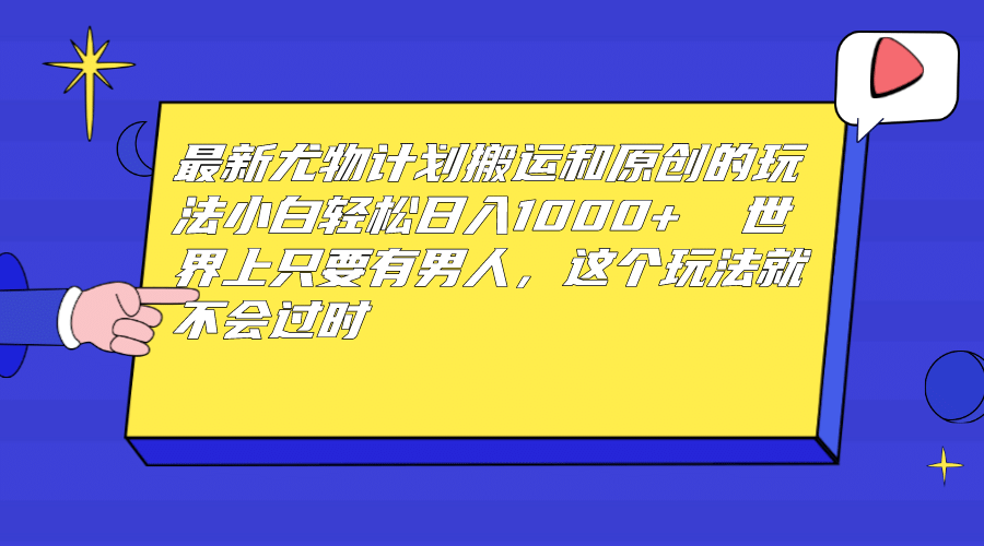 最新尤物计划搬运和原创玩法：小白日入1000+ 世上只要有男人，玩法就不过时创富副业网-网创项目资源站-副业项目-创业项目-搞钱项目创富副业网