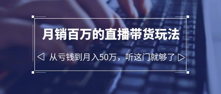 老板必学：月销-百万的直播带货玩法，从亏钱到月入50万，听这门就够了创富副业网-网创项目资源站-副业项目-创业项目-搞钱项目创富副业网