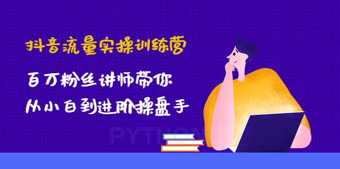 抖音流量实操训练营：百万粉丝讲师带你从小白到进阶操盘手创富副业网-网创项目资源站-副业项目-创业项目-搞钱项目创富副业网
