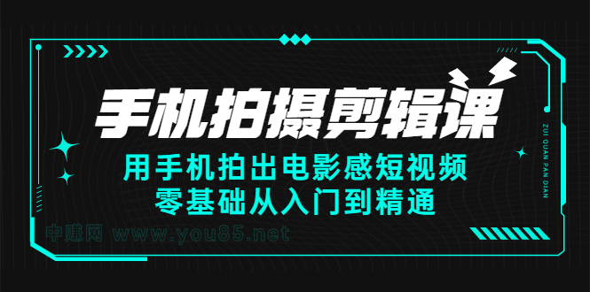 手机拍摄剪辑课：用手机拍出电影感短视频，零基础从入门到精通创富副业网-网创项目资源站-副业项目-创业项目-搞钱项目创富副业网