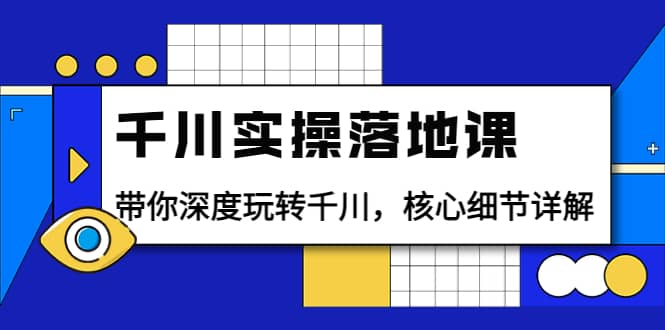 千川实操落地课：带你深度玩转千川，核心细节详解（18节课时）创富副业网-网创项目资源站-副业项目-创业项目-搞钱项目创富副业网