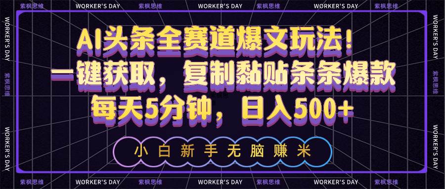 AI头条全赛道爆文玩法！一键获取，复制黏贴条条爆款，每天5分钟，日入500+创富副业网-网创项目资源站-副业项目-创业项目-搞钱项目创富副业网