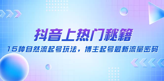 抖音上热门秘籍：15种自然流起号玩法，博主起号最新流量密码创富副业网-网创项目资源站-副业项目-创业项目-搞钱项目创富副业网