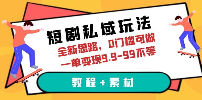 短剧私域玩法，全新思路，0门槛可做，一单变现9.9-99不等（教程+素材）创富副业网-网创项目资源站-副业项目-创业项目-搞钱项目创富副业网