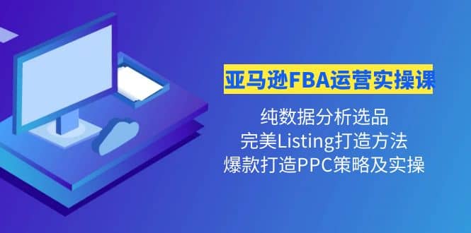 亚马逊FBA运营实操课 纯数据分析选品+完美Listing打造+爆款打造PPC策略实操创富副业网-网创项目资源站-副业项目-创业项目-搞钱项目创富副业网