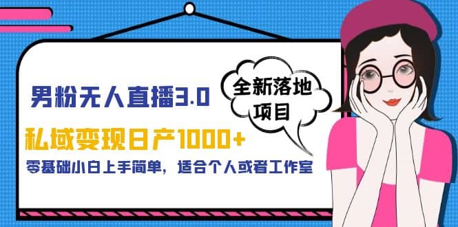 男粉无人直播3.0私域变现日产1000+，零基础小白上手简单，适合个人或工作室创富副业网-网创项目资源站-副业项目-创业项目-搞钱项目创富副业网