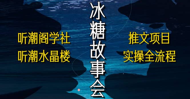抖音冰糖故事会项目实操，小说推文项目实操全流程，简单粗暴创富副业网-网创项目资源站-副业项目-创业项目-搞钱项目创富副业网