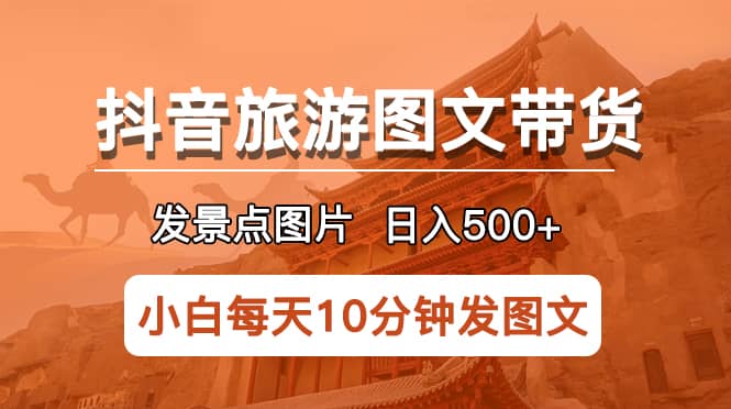 抖音旅游图文带货项目，每天半小时发景点图片日入500+长期稳定项目创富副业网-网创项目资源站-副业项目-创业项目-搞钱项目创富副业网