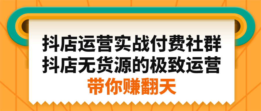 抖店运营实战付费社群，抖店无货源的极致运营带你赚翻天创富副业网-网创项目资源站-副业项目-创业项目-搞钱项目创富副业网