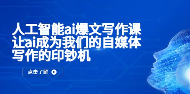 人工智能ai爆文写作课，让ai成为我们的自媒体写作的印钞机创富副业网-网创项目资源站-副业项目-创业项目-搞钱项目创富副业网