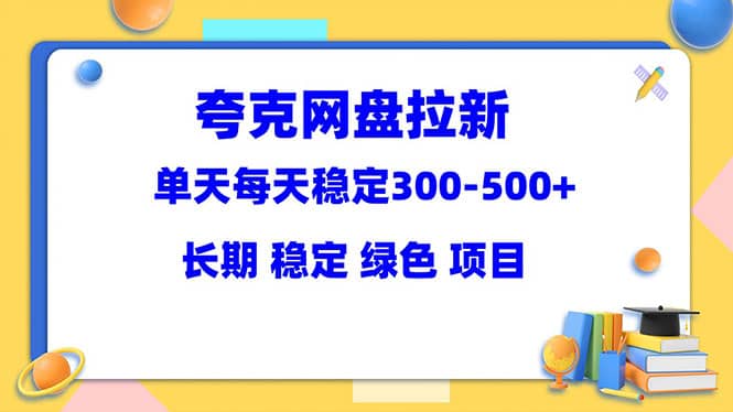 夸克网盘拉新项目：单天稳定300-500＋长期 稳定 绿色（教程+资料素材）创富副业网-网创项目资源站-副业项目-创业项目-搞钱项目创富副业网