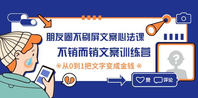 朋友圈不刷屏文案心法课：不销而销文案训练营，从0到1把文字变成金钱创富副业网-网创项目资源站-副业项目-创业项目-搞钱项目创富副业网