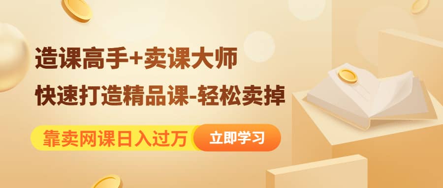 《造课高手+卖课大师》快速打造精品课-轻松卖掉创富副业网-网创项目资源站-副业项目-创业项目-搞钱项目创富副业网