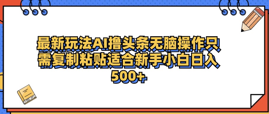 最新AI头条撸收益，日入500＋  只需无脑粘贴复制创富副业网-网创项目资源站-副业项目-创业项目-搞钱项目创富副业网
