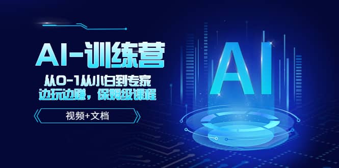 人工智能AI-训练营，从0-1从小白到专家，边玩边赚 保姆级课程（视频+文档）创富副业网-网创项目资源站-副业项目-创业项目-搞钱项目创富副业网