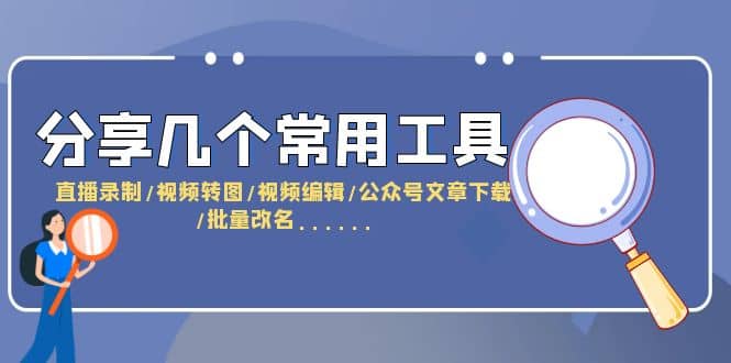 分享几个常用工具 直播录制/视频转图/视频编辑/公众号文章下载/改名……创富副业网-网创项目资源站-副业项目-创业项目-搞钱项目创富副业网