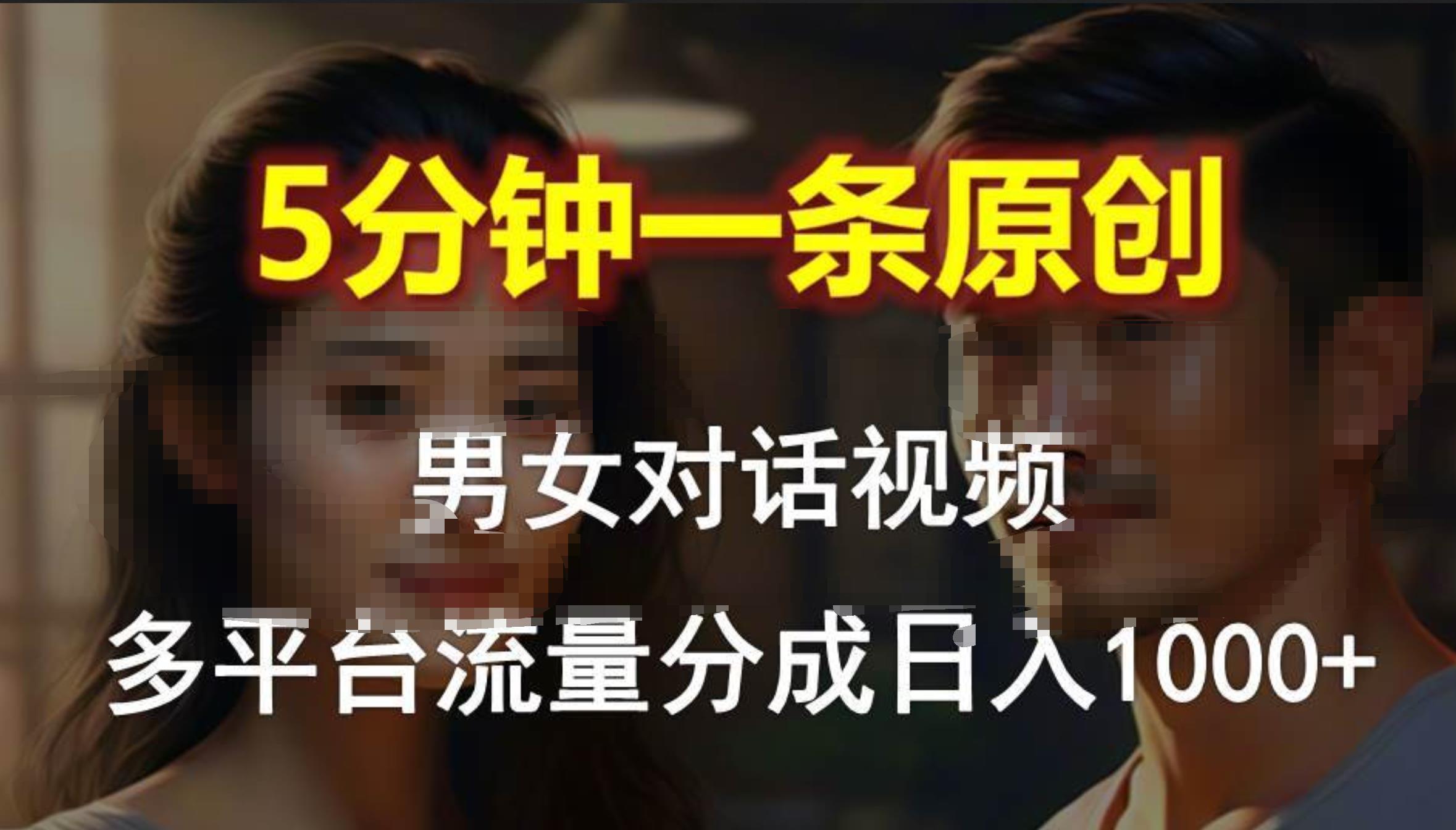 男女对话，5分钟1条原创视频，多平台流量分成，日入1000+创富副业网-网创项目资源站-副业项目-创业项目-搞钱项目创富副业网