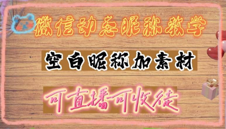 微信动态昵称设置方法，可抖音直播引流，日赚上百【详细视频教程+素材】创富副业网-网创项目资源站-副业项目-创业项目-搞钱项目创富副业网