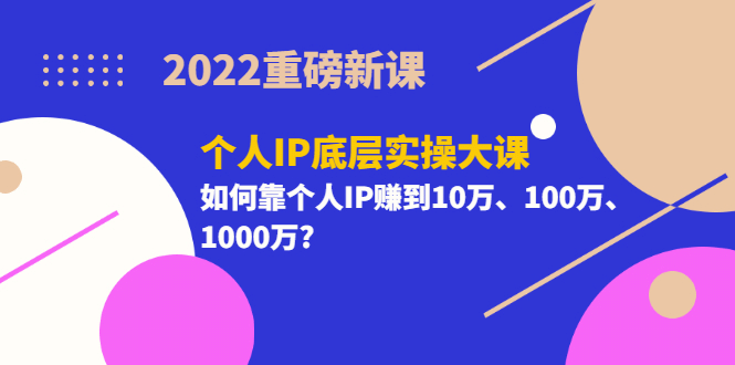 2022重磅新课《个人IP底层实操大课》如何靠个人IP赚到10万、100万、1000万创富副业网-网创项目资源站-副业项目-创业项目-搞钱项目创富副业网