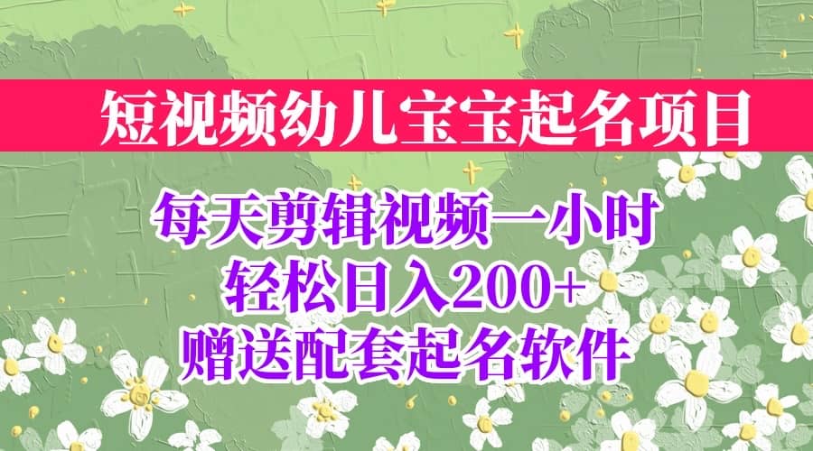 短视频幼儿宝宝起名项目，全程投屏实操，赠送配套软件创富副业网-网创项目资源站-副业项目-创业项目-搞钱项目创富副业网
