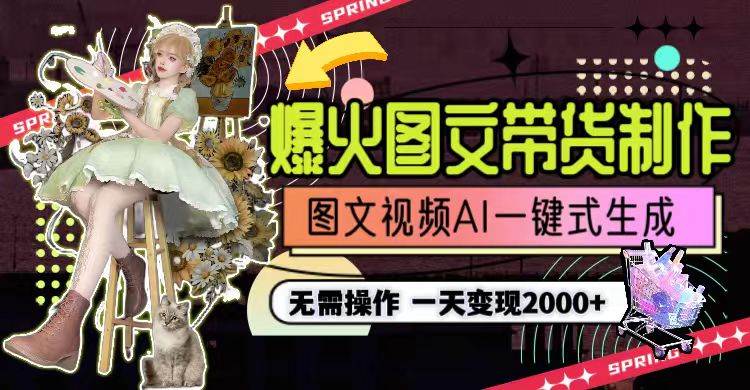 一天利润2000+，爆火图文带货制作,图片文案视频AI一键式生成，无需操作创富副业网-网创项目资源站-副业项目-创业项目-搞钱项目创富副业网