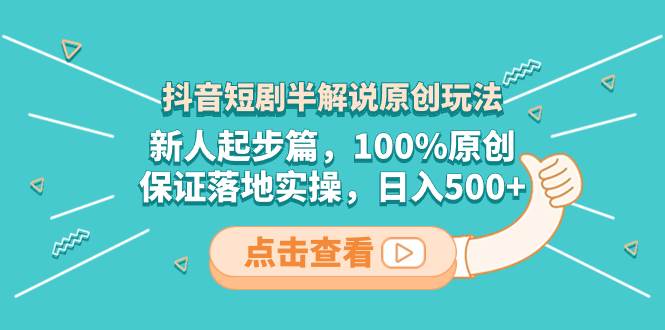 抖音短剧半解说原创玩法，新人起步篇，100%原创，保证落地实操，日入500+创富副业网-网创项目资源站-副业项目-创业项目-搞钱项目创富副业网