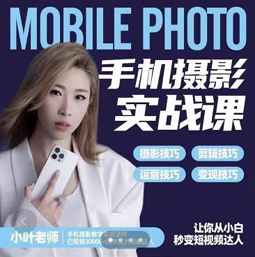 小叶老师手机摄影实战课：思维+实操，适合新手一站式拍摄剪辑教学，让你从小白秒变短视频达人创富副业网-网创项目资源站-副业项目-创业项目-搞钱项目创富副业网