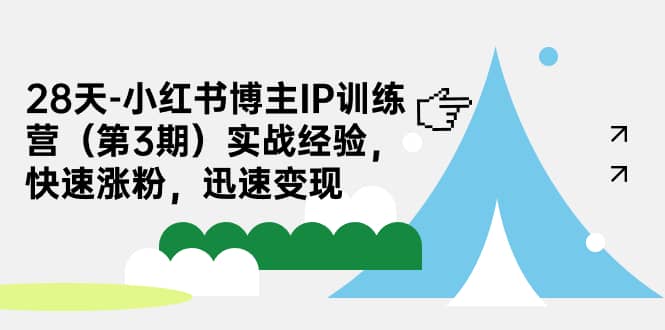 28天-小红书博主IP训练营（第3期）实战经验，快速涨粉，迅速变现创富副业网-网创项目资源站-副业项目-创业项目-搞钱项目创富副业网