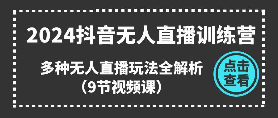 2024抖音无人直播训练营，多种无人直播玩法全解析（9节视频课）创富副业网-网创项目资源站-副业项目-创业项目-搞钱项目创富副业网