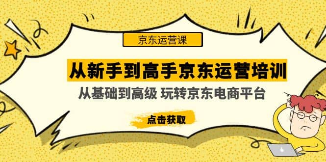 从新手到高手京东运营培训：从基础到高级 玩转京东电商平台(无水印)创富副业网-网创项目资源站-副业项目-创业项目-搞钱项目创富副业网