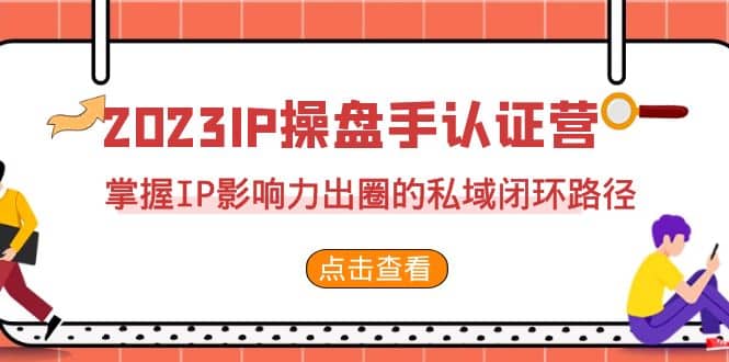 2023·IP操盘手·认证营·第2期，掌握IP影响力出圈的私域闭环路径（35节）创富副业网-网创项目资源站-副业项目-创业项目-搞钱项目创富副业网