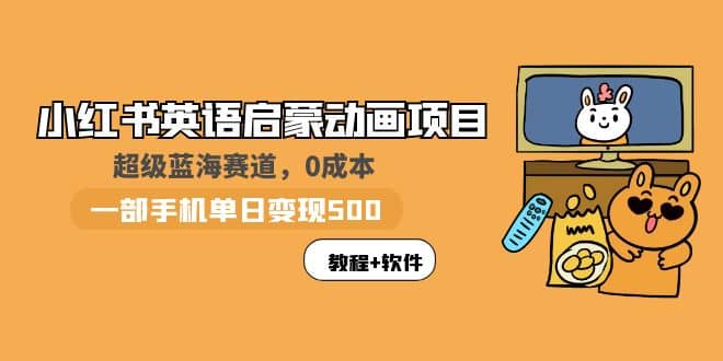 小红书英语启蒙动画项目：蓝海赛道 0成本，一部手机日入500+（教程+资源）创富副业网-网创项目资源站-副业项目-创业项目-搞钱项目创富副业网