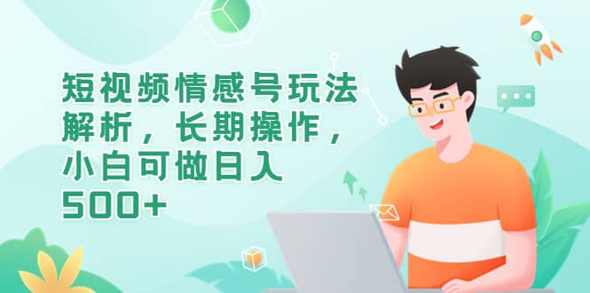 短视频情感号玩法解析，长期操作，小白可做日入500+创富副业网-网创项目资源站-副业项目-创业项目-搞钱项目创富副业网