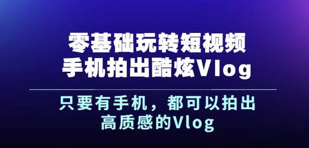杨精坤零基础玩转短视频手机拍出酷炫Vlog，只要有手机就可以拍出高质感的Vlog创富副业网-网创项目资源站-副业项目-创业项目-搞钱项目创富副业网