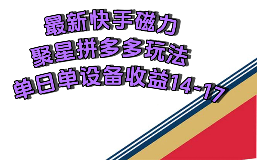 最新快手磁力聚星撸拼多多玩法，单设备单日收益14—17元创富副业网-网创项目资源站-副业项目-创业项目-搞钱项目创富副业网