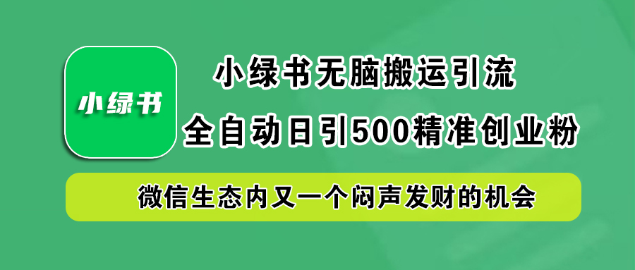 小绿书小白无脑搬运引流，全自动日引500精准创业粉，微信生态内又一个闷声发财的机会创富副业网-网创项目资源站-副业项目-创业项目-搞钱项目创富副业网