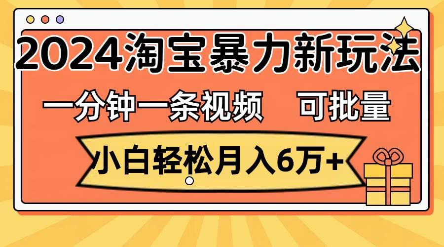 一分钟一条视频，小白轻松月入6万+，2024淘宝暴力新玩法，可批量放大收益创富副业网-网创项目资源站-副业项目-创业项目-搞钱项目创富副业网
