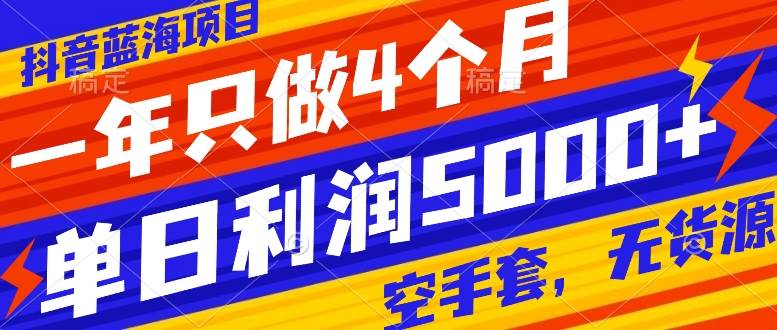 抖音蓝海项目，一年只做4个月，空手套，无货源，单日利润5000+创富副业网-网创项目资源站-副业项目-创业项目-搞钱项目创富副业网