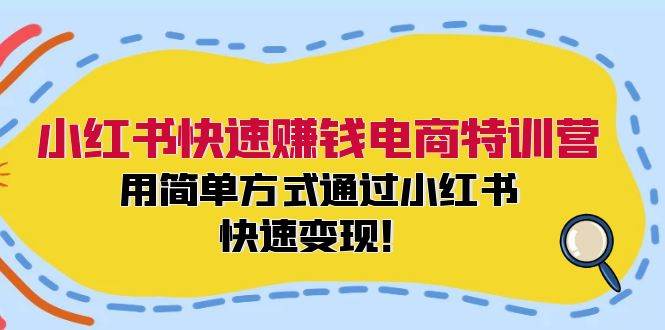 小红书快速赚钱电商特训营：用简单方式通过小红书快速变现！创富副业网-网创项目资源站-副业项目-创业项目-搞钱项目创富副业网
