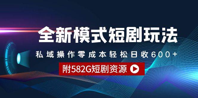 全新模式短剧玩法–私域操作零成本轻松日收600+（附582G短剧资源）创富副业网-网创项目资源站-副业项目-创业项目-搞钱项目创富副业网