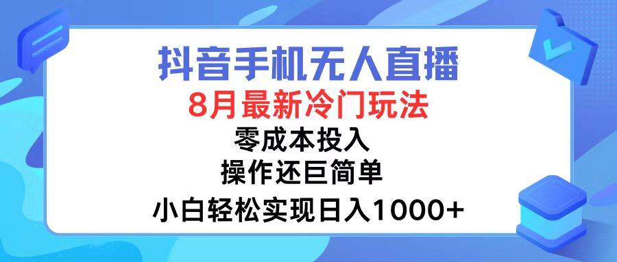 抖音手机无人直播，8月全新冷门玩法，小白轻松实现日入1000+，操作巨…创富副业网-网创项目资源站-副业项目-创业项目-搞钱项目创富副业网