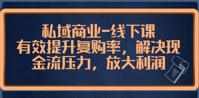 私域商业-线下课，有效提升复购率，解决现金流压力，放大利润创富副业网-网创项目资源站-副业项目-创业项目-搞钱项目创富副业网