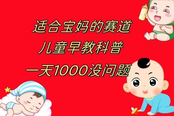 儿童早教科普，一单29.9–49.9，一天1000问题不大创富副业网-网创项目资源站-副业项目-创业项目-搞钱项目创富副业网
