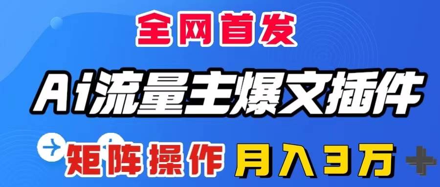 AI流量主爆文插件，只需一款插件全自动输出爆文，矩阵操作，月入3W＋创富副业网-网创项目资源站-副业项目-创业项目-搞钱项目创富副业网